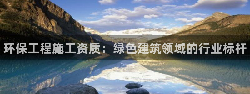 彩名堂App下载：环保工程施工资质：