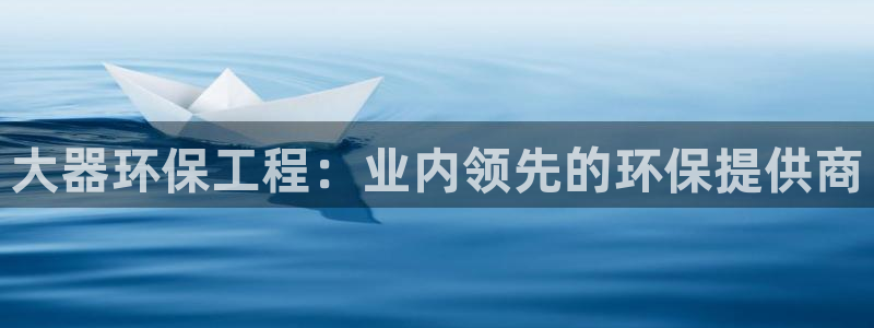 彩名堂移动客户端：大器环保工程：业内