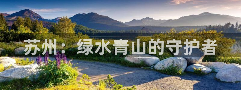 彩名堂官网网页计划：苏州：绿水青山的