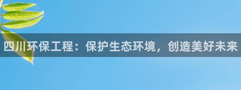 彩名堂官网计划：四川环保工程：保护生