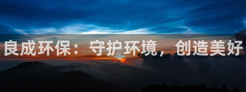 彩名堂下载官网：良成环保：守护环境，