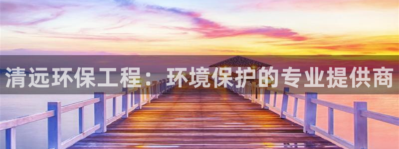 彩名堂计划官网客户端：清远环保工程：