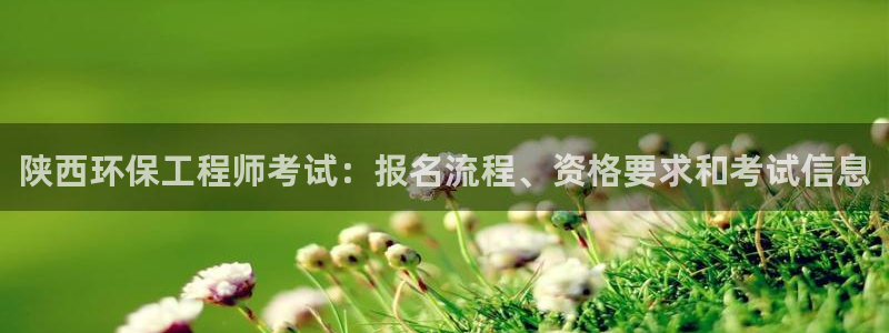 彩名堂计划app新版：陕西环保工程师考试：报名流程、资格要求和考试信息
