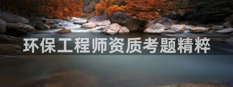 彩名堂官网客户端：环保工程师资质考题