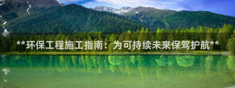 彩名堂人工预测免费计划：**环保工程施工指南：为可持续未来保驾护航**