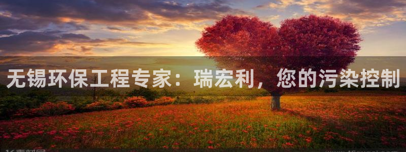 彩名堂客户端是永久免费吗是真的吗知乎：无锡环保工程专家：瑞宏利，您的污染控制