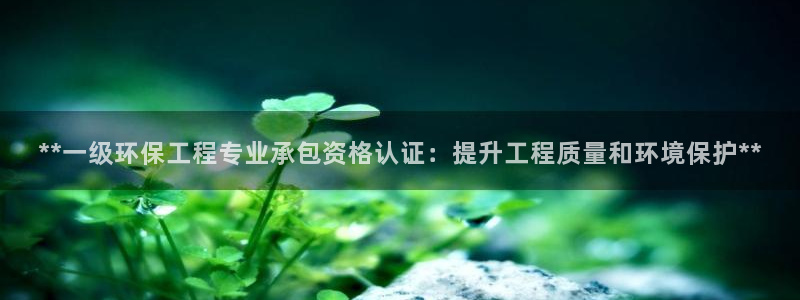 彩名堂预测软件：**一级环保工程专业承包资格认证：提升工程质量和环境保护**