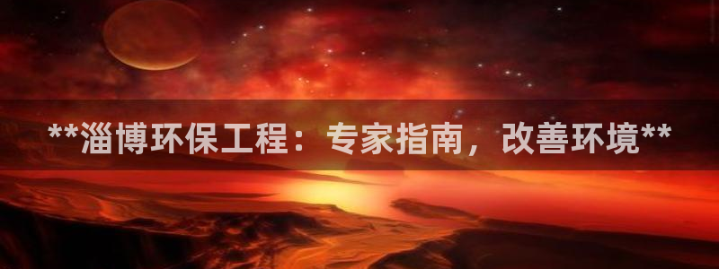 彩名堂客户端官网：**淄博环保工程：