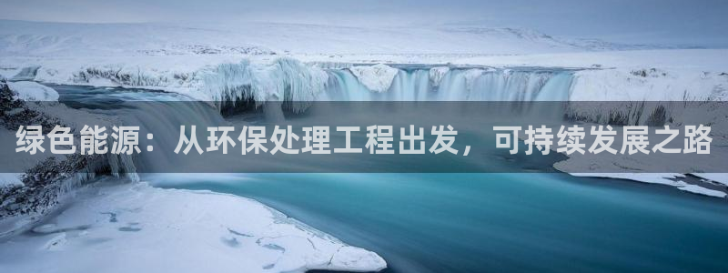 cmt彩名堂：绿色能源：从环保处理工程出发，可持续发展之路
