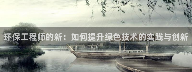 彩名堂计划怎么看：环保工程师的新：如何提升绿色技术的实践与创
