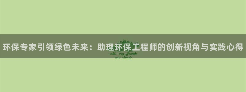 彩名堂为什么突然不能用了：环保专家引领绿色未来：助理环保工程