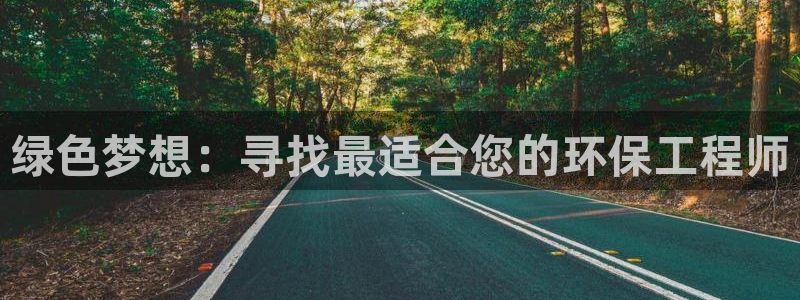 彩名堂下载官网：绿色梦想：寻找最适合您的环保工程师