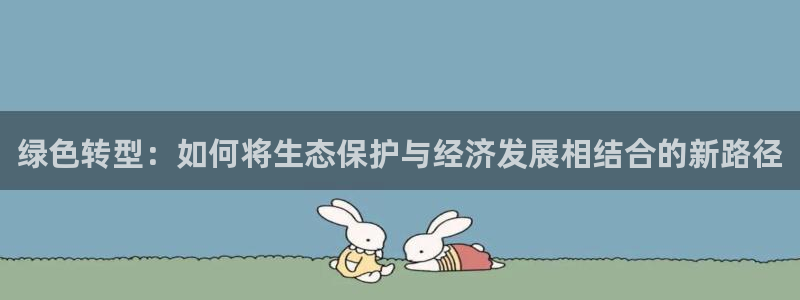 彩名堂怎么买准确率高：绿色转型：如何
