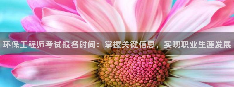 彩名堂加拿大怎么买准确率高：环保工程师考试报名时间：掌握关键