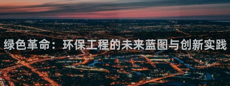 彩名堂免费计划使用方法是什么：绿色革命：环保工程的未来蓝图与创新实践