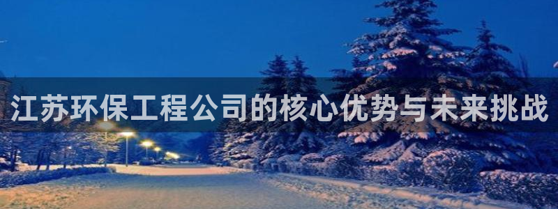 彩名堂预测软件：江苏环保工程公司的核