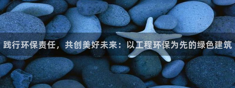 彩名堂计划最新版手机版：践行环保责任，共创美好未来：以工程环