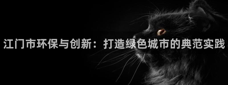 彩名堂免费计划官网5 0：江门市环保与创新：打造绿色城市的典