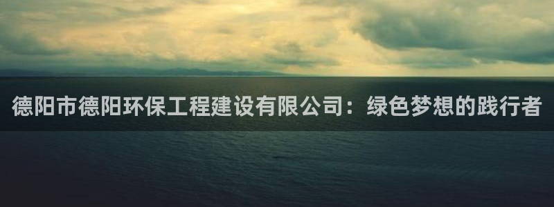 彩名堂客服：德阳市德阳环保工程建设有限公司：绿色梦想的践行者