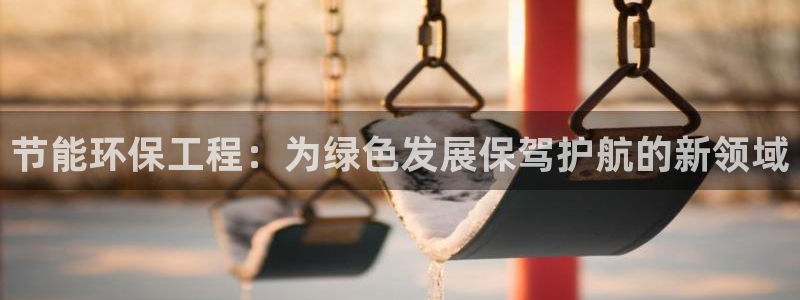 彩名堂3d：节能环保工程：为绿色发展